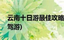 云南十日游最佳攻略(云南十日游最佳攻略自驾游)
