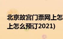 北京故宫门票网上怎么预订(北京故宫门票网上怎么预订2021)