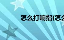 怎么打响指(怎么打响指声音大)