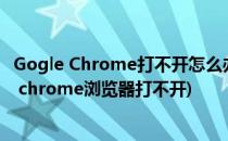 Gogle Chrome打不开怎么办 谷歌浏览器无法打开(google chrome浏览器打不开)