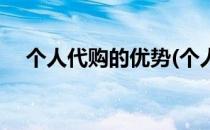 个人代购的优势(个人代购的优势和劣势)