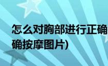 怎么对胸部进行正确按摩(怎么对胸部进行正确按摩图片)