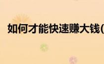 如何才能快速赚大钱(怎么才能快速赚大钱)