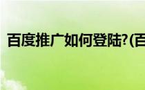 百度推广如何登陆?(百度推广如何登陆账号)
