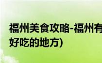 福州美食攻略-福州有什么好吃的地方(福州市好吃的地方)