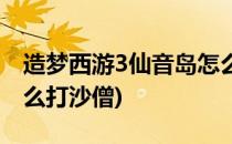 造梦西游3仙音岛怎么打(造梦西游3仙音岛怎么打沙僧)