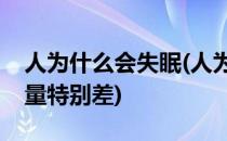 人为什么会失眠(人为什么会失眠而且睡眠质量特别差)