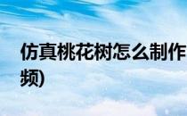 仿真桃花树怎么制作(仿真桃花树怎么制作视频)