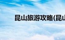 昆山旅游攻略(昆山旅游攻略一日游)
