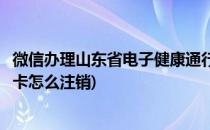 微信办理山东省电子健康通行卡方法(微信山东电子健康通行卡怎么注销)