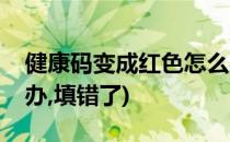 健康码变成红色怎么办(健康码变成红色怎么办,填错了)