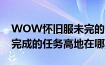 WOW怀旧服未完的任务高地位置(怀旧服未完成的任务高地在哪)