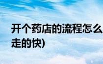 开个药店的流程怎么走(开个药店的流程怎么走的快)