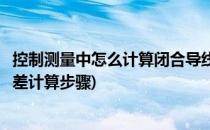 控制测量中怎么计算闭合导线的平差及成果整理(闭合导线平差计算步骤)