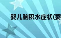 婴儿脑积水症状(婴儿脑积水症状表现)