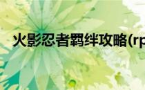 火影忍者羁绊攻略(rpg火影忍者羁绊攻略)