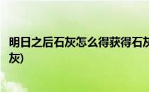 明日之后石灰怎么得获得石灰的方法(在明日之后如何获得石灰)