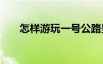 怎样游玩一号公路景点(1号公路景点)