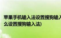 苹果手机输入法设置搜狗输入法如何操作(苹果手机输入法怎么设置搜狗输入法)