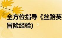 全方位指导《丝路英雄》新手指南(丝路英雄冒险经验)