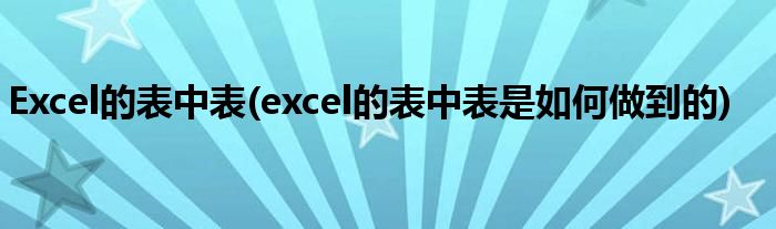 Excel的表中表(excel的表中表是如何做到的)