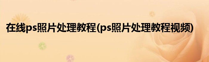 在线ps照片处理教程(ps照片处理教程视频)