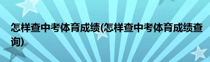 怎样查中考体育成绩(怎样查中考体育成绩查询)