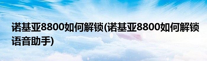 诺基亚8800如何解锁(诺基亚8800如何解锁语音助手)