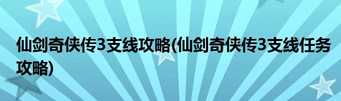 仙剑奇侠传3支线攻略(仙剑奇侠传3支线任务攻略)