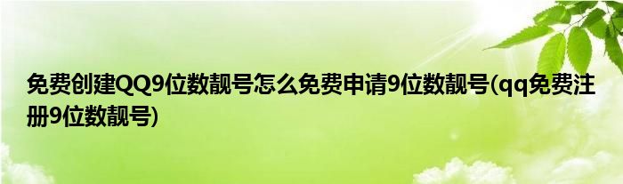 免费创建QQ9位数靓号怎么免费申请9位数靓号(qq免费注册9位数靓号)