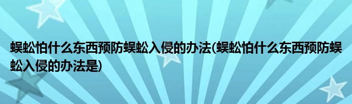 蜈蚣怕什么东西预防蜈蚣入侵的办法(蜈蚣怕什么东西预防蜈蚣入侵的办法是)