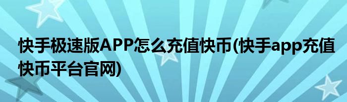 快手极速版APP怎么充值快币(快手app充值快币平台官网)