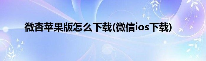 微杏苹果版怎么下载(微信ios下载)