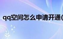 qq空间怎么申请开通(qq空间如何开通申请)