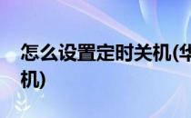 怎么设置定时关机(华为手机怎么设置定时关机)