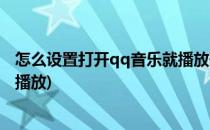 怎么设置打开qq音乐就播放歌曲(如何设置打开qq音乐自动播放)