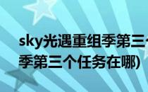 sky光遇重组季第三个任务怎么做(光遇重组季第三个任务在哪)