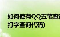 如何使有QQ五笔查询文字的五笔代码(五笔打字查询代码)