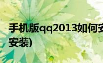 手机版qq2013如何安装(qq2014手机版下载安装)