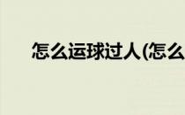 怎么运球过人(怎么运球过人不伤膝盖)