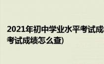 2021年初中学业水平考试成绩怎么查(2021年初中学业水平考试成绩怎么查)