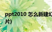 ppt2010 怎么新建幻灯片(ppt怎样新建幻灯片)