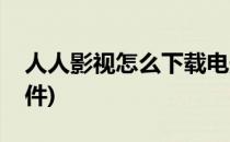 人人影视怎么下载电影(怎么下载人人影视软件)
