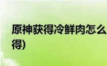 原神获得冷鲜肉怎么完成(原神冷鲜肉怎么获得)