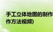 手工立体地图的制作方法(手工立体地图的制作方法视频)