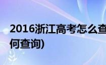 2016浙江高考怎么查询分数(浙江高考分数如何查询)