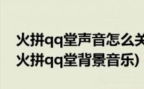 火拼qq堂声音怎么关 火拼qq堂怎么关音乐(火拼qq堂背景音乐)
