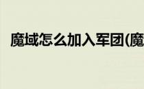 魔域怎么加入军团(魔域怎么加入军团组织)
