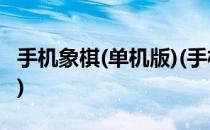 手机象棋(单机版)(手机象棋(单机版)收不收费)