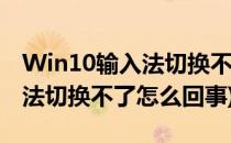 Win10输入法切换不了怎么解决(win10输入法切换不了怎么回事)